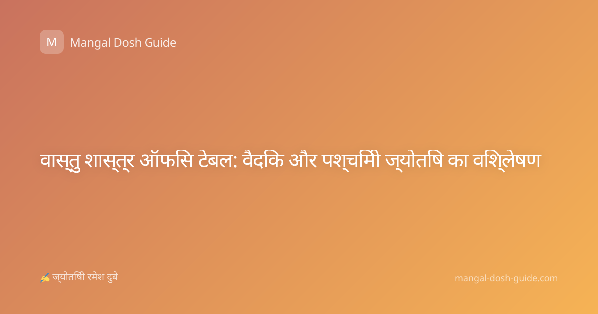 वास्तु शास्त्र ऑफिस टेबल: वैदिक और पश्चिमी ज्योतिष का विश्लेषण
